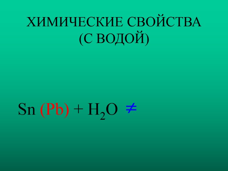 ХИМИЧЕСКИЕ СВОЙСТВА (С ВОДОЙ) Sn (Pb) + H2O  